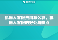 机器人客服费用怎么算，机器人客服的好处与缺点