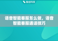语音智能客服怎么做，语音智能客服通话技巧