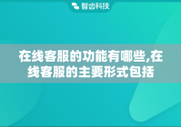 在线客服的功能有哪些,在线客服的主要形式包括