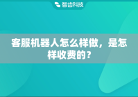 客服机器人怎么样做，是怎样收费的？