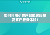 如何利用小程序智能客服提高客户服务体验？