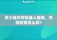 多少钱外呼机器人能用，市场前景怎么样？