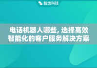 电话机器人哪些, 选择高效智能化的客户服务解决方案