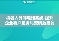 机器人外呼电话系统,提升企业客户服务与营销效率的工具