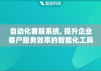 自动化客服系统, 提升企业客户服务效率的智能化工具