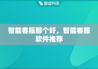 智能客服那个好，智能客服软件推荐
