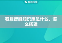 客服智能知识库是什么，怎么搭建