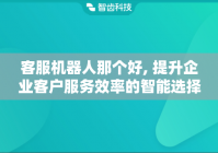 客服机器人那个好, 提升企业客户服务效率的智能选择