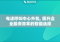 电话呼叫中心外包, 提升企业服务效率的智能选择