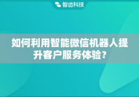 如何利用智能微信机器人提升客户服务体验？
