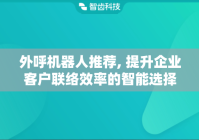 外呼机器人推荐, 提升企业客户联络效率的智能选择