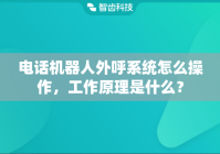 电话机器人外呼系统怎么操作，工作原理是什么？