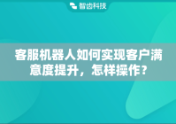客服机器人如何实现客户满意度提升，怎样操作？