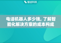 电话机器人多少钱, 了解智能化解决方案的成本构成