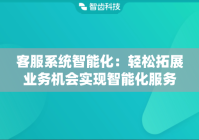 客服系统智能化：轻松拓展业务机会实现智能化服务