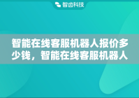 智能在线客服机器人报价多少钱，智能在线客服机器人的主要功能是什么？