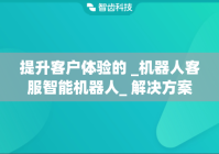提升客户体验的 _机器人客服智能机器人_ 解决方案