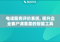 电话服务评价系统, 提升企业客户满意度的智能工具