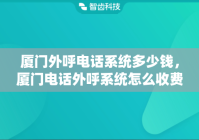 厦门外呼电话系统多少钱，厦门电话外呼系统怎么收费