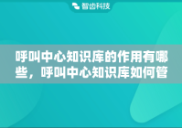 呼叫中心知识库的作用有哪些，呼叫中心知识库如何管理