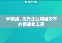 IM系统, 提升企业沟通效率的智能化工具