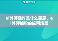 ai外呼操作是什么意思，ai外呼加粉的应用场景