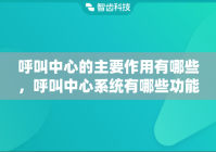 呼叫中心的主要作用有哪些，呼叫中心系统有哪些功能