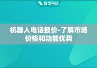 机器人电话报价-了解市场价格和功能优势