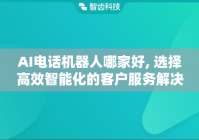 AI电话机器人哪家好, 选择高效智能化的客户服务解决方案