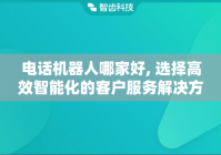 电话机器人哪家好, 选择高效智能化的客户服务解决方案