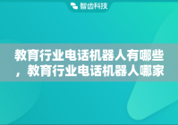 教育行业电话机器人有哪些，教育行业电话机器人哪家好