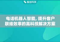 电话机器人智能, 提升客户联络效率的高科技解决方案