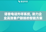 语音电话外呼系统, 助力企业高效客户联络的智能方案