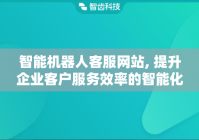 智能机器人客服网站, 提升企业客户服务效率的智能化平台