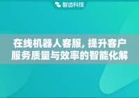 在线机器人客服, 提升客户服务质量与效率的智能化解决方案