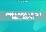 呼叫中心系统多少钱-价格解析与功能介绍