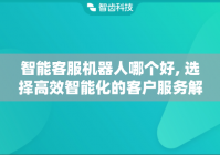 智能客服机器人哪个好, 选择高效智能化的客户服务解决方案