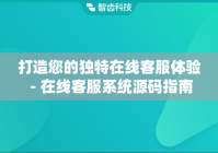 打造您的独特在线客服体验 - 在线客服系统源码指南