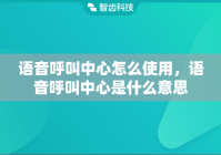 语音呼叫中心怎么使用，语音呼叫中心是什么意思