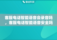 客服电话智能语音会录音吗，客服电话智能语音安全吗