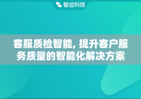 客服质检智能, 提升客户服务质量的智能化解决方案