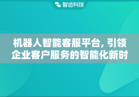 机器人智能客服平台, 引领企业客户服务的智能化新时代