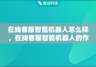 在线客服智能机器人怎么样，在线客服智能机器人的作用有哪些