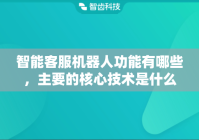 智能客服机器人功能有哪些，主要的核心技术是什么