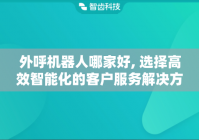 外呼机器人哪家好, 选择高效智能化的客户服务解决方案