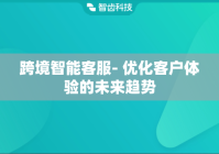跨境智能客服- 优化客户体验的未来趋势