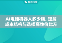 AI电话机器人多少钱, 理解成本结构与选择高性价比方案