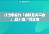 打造卓越的『客服服务平台』,提升客户满意度