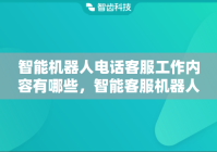 智能机器人电话客服工作内容有哪些，智能客服机器人工作原理