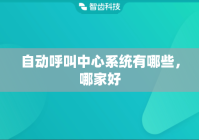 自动呼叫中心系统有哪些，哪家好